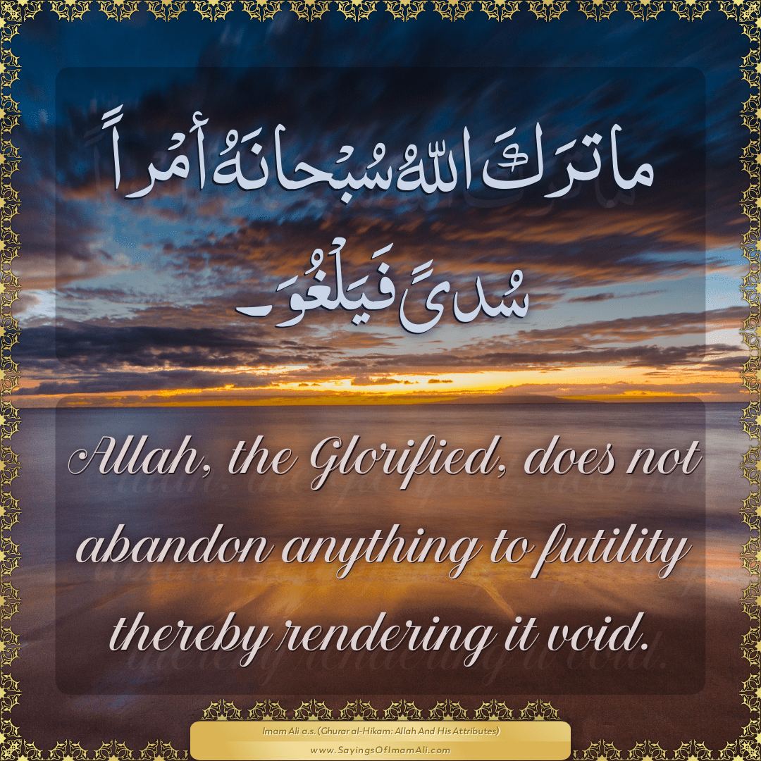 Allah, the Glorified, does not abandon anything to futility thereby...